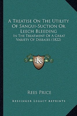 A Treatise On The Utility Of Sangui-Suction Or Leech Bleeding: In The Treatment Of A Great Variety Of Diseases (1822)