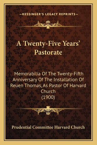 A Twenty-Five Years’ Pastorate: Memorabilia Of The Twenty-Fifth Anniversary Of The Installation Of Reuen Thomas, As Pastor Of Harvard Church (1900)