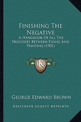 Finishing The Negative: A Handbook Of All The Processes Between Fixing And Printing (1901)