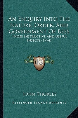 An Enquiry Into The Nature, Order, And Government Of Bees: Those Instructive And Useful Insects (1774)