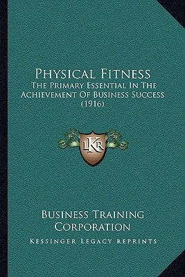 Physical Fitness: The Primary Essential In The Achievement Of Business Success (1916)