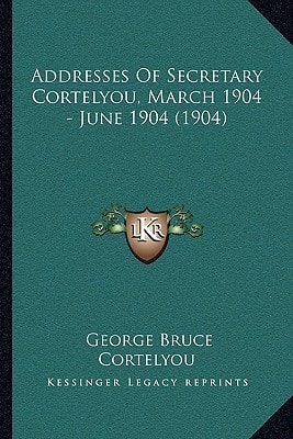 Addresses Of Secretary Cortelyou, March 1904 - June 1904 (1904)