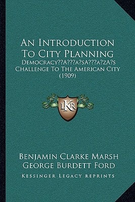 An Introduction To City Planning: Democracy’s Challenge To The American City (1909)