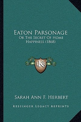 Eaton Parsonage: Or The Secret Of Home Happiness (1868)
