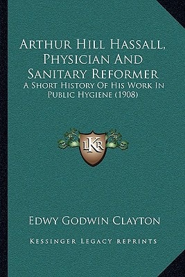 Arthur Hill Hassall, Physician And Sanitary Reformer: A Short History Of His Work In Public Hygiene (1908)
