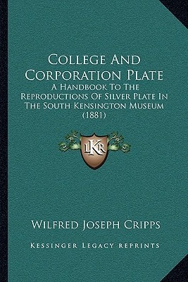 College And Corporation Plate: A Handbook To The Reproductions Of Silver Plate In The South Kensington Museum (1881)