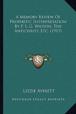 A Memory Review Of Prophetic Interpretation By P. S. G. Watson, The Antichrist, Etc. (1917)