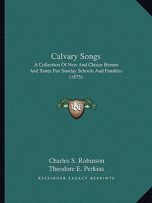 Calvary Songs: A Collection Of New And Choice Hymns And Tunes For Sunday Schools And Families (1875)