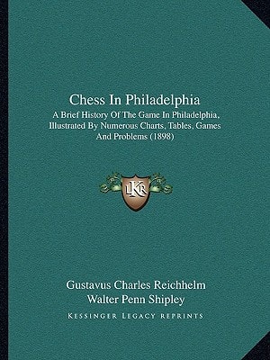 Chess In Philadelphia: A Brief History Of The Game In Philadelphia, Illustrated By Numerous Charts, Tables, Games And Problems (1898)