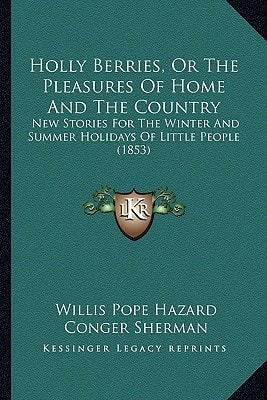 Holly Berries, Or The Pleasures Of Home And The Country: New Stories For The Winter And Summer Holidays Of Little People (1853)