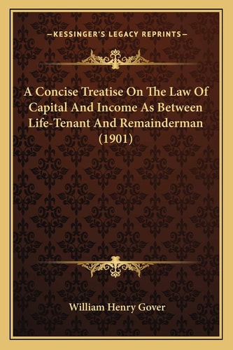 A Concise Treatise On The Law Of Capital And Income As Between Life-Tenant And Remainderman (1901)