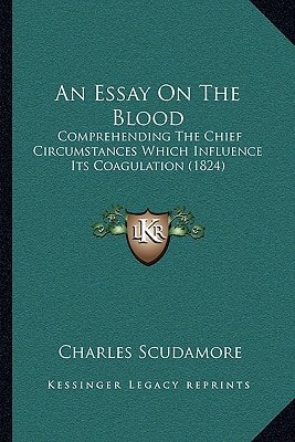 An Essay On The Blood: Comprehending The Chief Circumstances Which Influence Its Coagulation (1824)