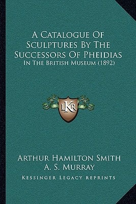 A Catalogue Of Sculptures By The Successors Of Pheidias: In The British Museum (1892)