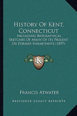 History Of Kent, Connecticut: Including Biographical Sketches Of Many Of Its Present Or Former Inhabitants (1897)