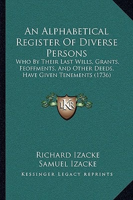 An Alphabetical Register Of Diverse Persons: Who By Their Last Wills, Grants, Feoffments, And Other Deeds, Have Given Tenements (1736)
