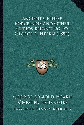 Ancient Chinese Porcelains And Other Curios Belonging To George A. Hearn (1894)