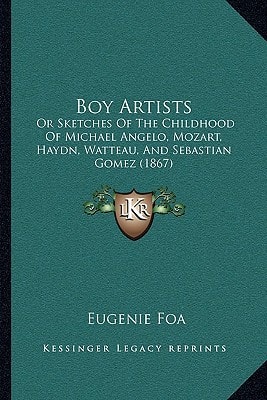 Boy Artists: Or Sketches Of The Childhood Of Michael Angelo, Mozart, Haydn, Watteau, And Sebastian Gomez (1867)