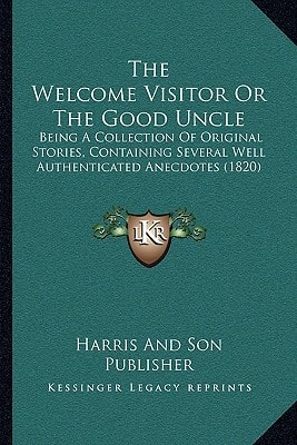 The Welcome Visitor Or The Good Uncle: Being A Collection Of Original Stories, Containing Several Well Authenticated Anecdotes (1820)
