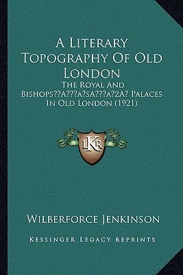 A Literary Topography Of Old London: The Royal And Bishops’ Palaces In Old London (1921)