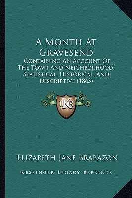 A Month At Gravesend: Containing An Account Of The Town And Neighborhood, Statistical, Historical, And Descriptive (1863)