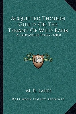 Acquitted Though Guilty Or The Tenant Of Wild Bank: A Lancashire Story (1883)