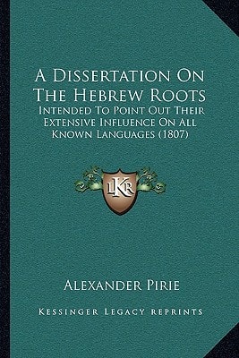 A Dissertation On The Hebrew Roots: Intended To Point Out Their Extensive Influence On All Known Languages (1807)