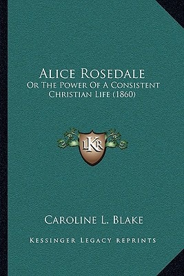 Alice Rosedale: Or The Power Of A Consistent Christian Life (1860)