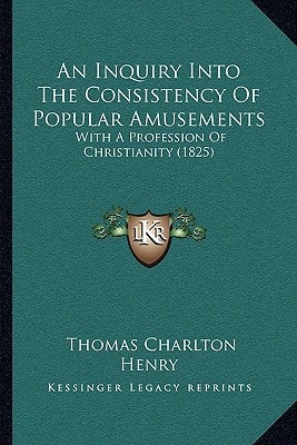 An Inquiry Into The Consistency Of Popular Amusements: With A Profession Of Christianity (1825)