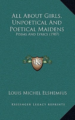 All About Girls, Unpoetical And Poetical Maidens: Poems And Lyrics (1907)
