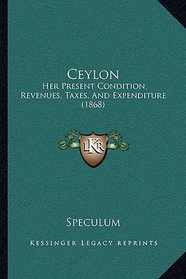 Ceylon: Her Present Condition, Revenues, Taxes, And Expenditure (1868)