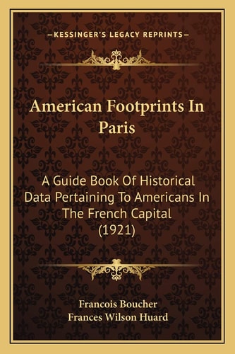 American Footprints In Paris: A Guide Book Of Historical Data Pertaining To Americans In The French Capital (1921)