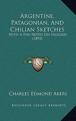Argentine, Patagonian, And Chilian Sketches: With A Few Notes On Uruguay (1893)