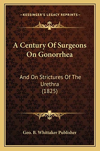 A Century Of Surgeons On Gonorrhea: And On Strictures Of The Urethra (1825)