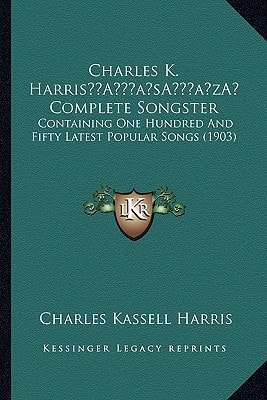 Charles K. Harris’ Complete Songster: Containing One Hundred And Fifty Latest Popular Songs (1903)