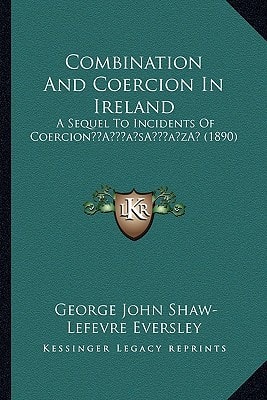Combination And Coercion In Ireland: A Sequel To Incidents Of Coercion’ (1890)
