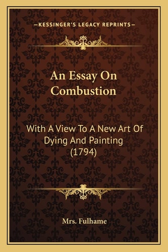 An Essay On Combustion: With A View To A New Art Of Dying And Painting (1794)
