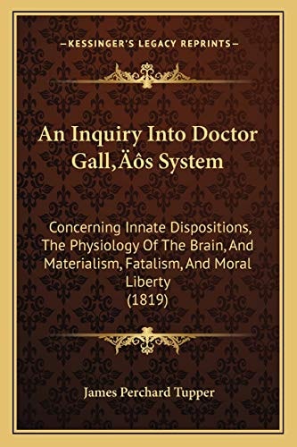 An Inquiry Into Doctor Gall’s System: Concerning Innate Dispositions, The Physiology Of The Brain, And Materialism, Fatalism, And Moral Liberty (1819)