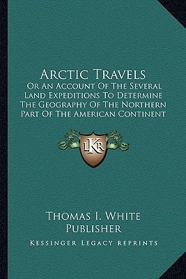 Arctic Travels: Or An Account Of The Several Land Expeditions To Determine The Geography Of The Northern Part Of The American Continent (1830)