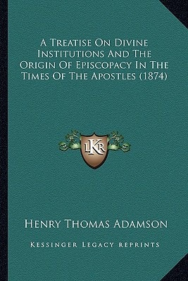 A Treatise On Divine Institutions And The Origin Of Episcopacy In The Times Of The Apostles (1874)