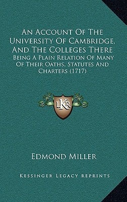 An Account Of The University Of Cambridge, And The Colleges There: Being A Plain Relation Of Many Of Their Oaths, Statutes And Charters (1717)