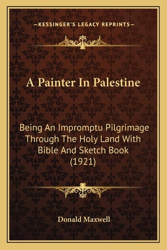 A Painter In Palestine: Being An Impromptu Pilgrimage Through The Holy Land With Bible And Sketch Book (1921)