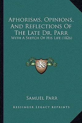 Aphorisms, Opinions, And Reflections Of The Late Dr. Parr: With A Sketch Of His Life (1826)