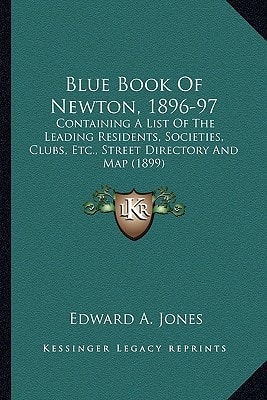 Blue Book Of Newton, 1896-97: Containing A List Of The Leading Residents, Societies, Clubs, Etc., Street Directory And Map (1899)