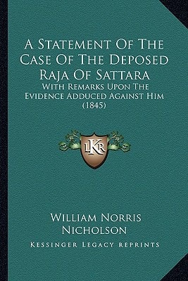 A Statement Of The Case Of The Deposed Raja Of Sattara: With Remarks Upon The Evidence Adduced Against Him (1845)