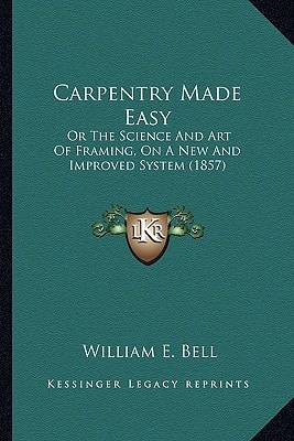 Carpentry Made Easy: Or The Science And Art Of Framing, On A New And Improved System (1857)