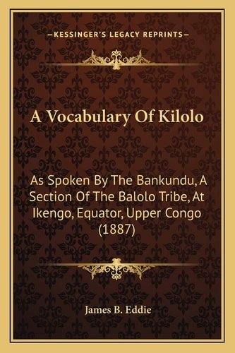 A Vocabulary Of Kilolo: As Spoken By The Bankundu, A Section Of The Balolo Tribe, At Ikengo, Equator, Upper Congo (1887)