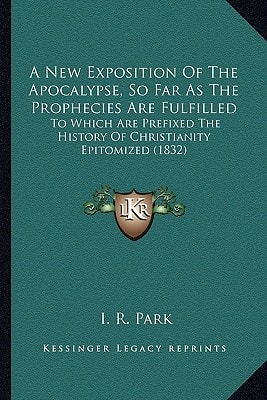 A New Exposition Of The Apocalypse, So Far As The Prophecies Are Fulfilled: To Which Are Prefixed The History Of Christianity Epitomized (1832)