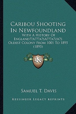 Caribou Shooting In Newfoundland: With A History Of England’s Oldest Colony From 1001 To 1895 (1895)