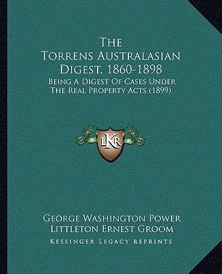 The Torrens Australasian Digest, 1860-1898: Being A Digest Of Cases Under The Real Property Acts (1899)