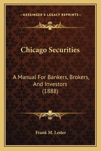 Chicago Securities: A Manual For Bankers, Brokers, And Investors (1888)